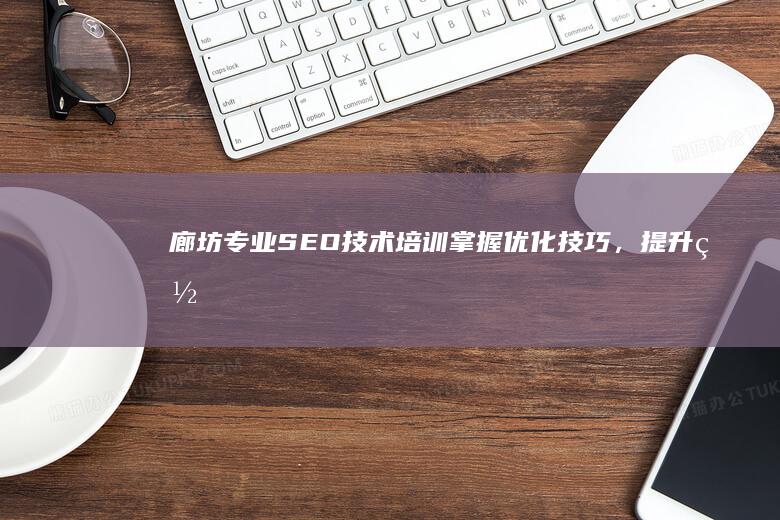 廊坊专业SEO技术培训：掌握优化技巧，提升网站排名